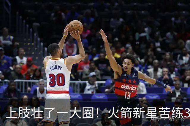 上肢壮了一大圈！火箭新星苦练3项能力，谢泼德不甘只做定点投手