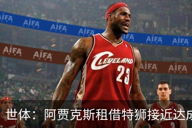 世体：阿贾克斯租借特狮接近达成协议，将承担其大部分薪水