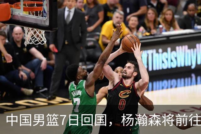 中国男篮7日回国，杨瀚森将前往美国参加夏季联赛