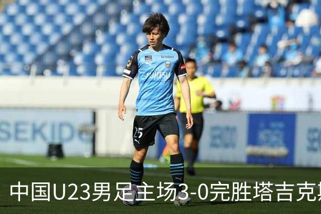 中国U23男足主场3-0完胜塔吉克斯坦，实现一周内双杀中亚劲旅