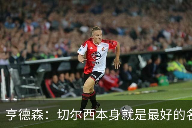 亨德森：切尔西本身就是最好的名片，我期盼能在这里效力多年