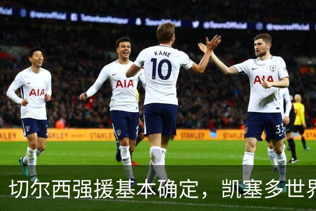 切尔西强援基本确定，凯塞多世界杯高光表现，蓝军积极备战新赛季