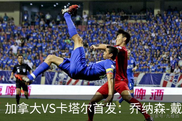 加拿大VS卡塔尔首发：乔纳森-戴维配布坎南 阿芳仍替补