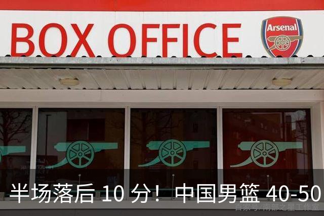 半场落后 10 分！中国男篮 40-50 日本，霍金森狂砍 17 分，贺希宁独扛本土得分大旗