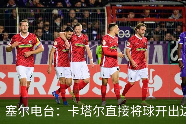 塞尔电台：卡塔尔直接将球开出边线是模仿恩里克的战术