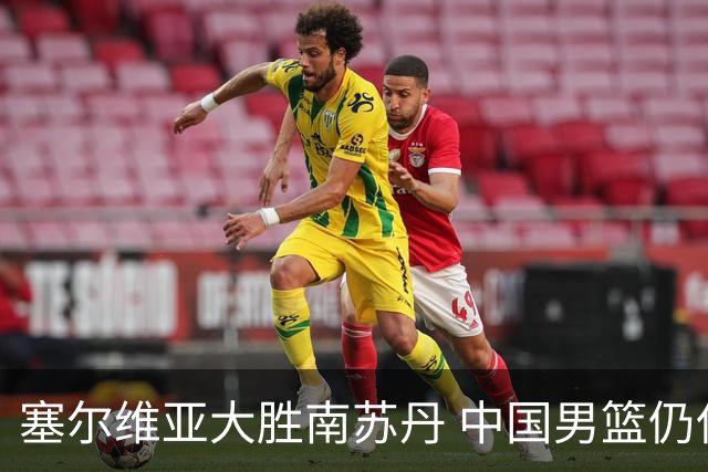 塞尔维亚大胜南苏丹 中国男篮仍保留晋级希望