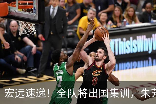 宏远速递！全队将出国集训，朱芳雨最新消息，杜锋刷新队史纪录