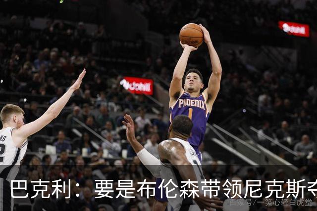 巴克利：要是布伦森带领尼克斯夺冠，将是NBA史上最成功的自由球员签约，赛前猛料你敢信吗？