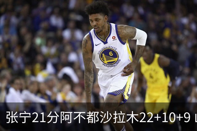 张宁21分阿不都沙拉木22+10+9 山西险胜新疆