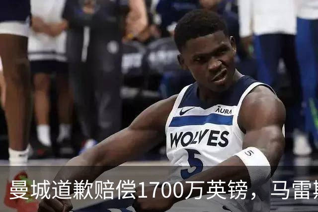 曼城道歉赔偿1700万英镑，马雷斯卡“坑惨”切尔西，接班瓜帅被吐槽