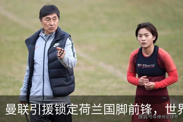 曼联引援锁定荷兰国脚前锋，世界杯3场3球，将成锋线支点完美答案