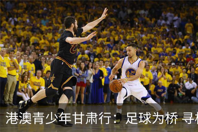 港澳青少年甘肃行：足球为桥 寻根问祖