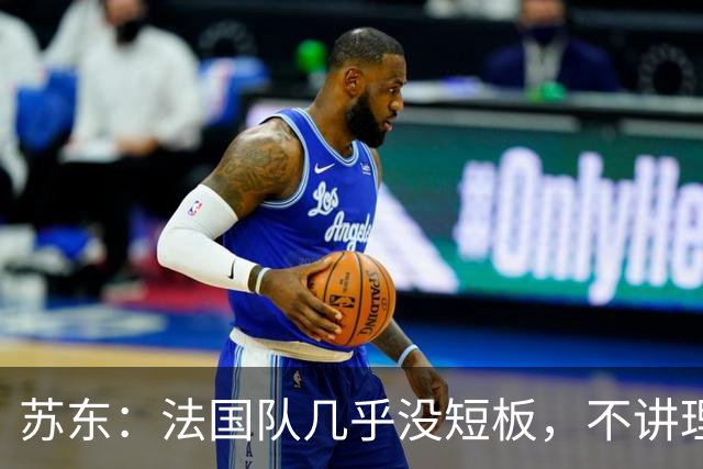 苏东：法国队几乎没短板，不讲理的破城槌可能会让他们感到压力
