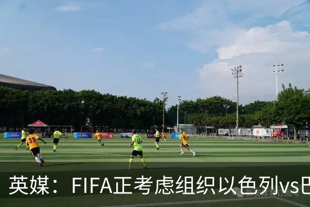 英媒：FIFA正考虑组织以色列vs巴勒斯坦青少友谊赛，为新赛事揭幕