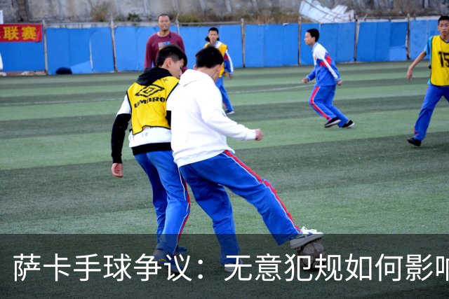 萨卡手球争议：无意犯规如何影响比赛？