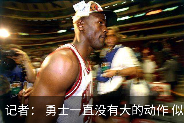 记者： 勇士一直没有大的动作 似乎只想留住巴特勒&待其满血回归