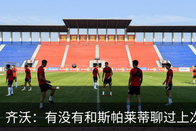 齐沃：有没有和斯帕莱蒂聊过上次比赛？我们都专注于季前备战