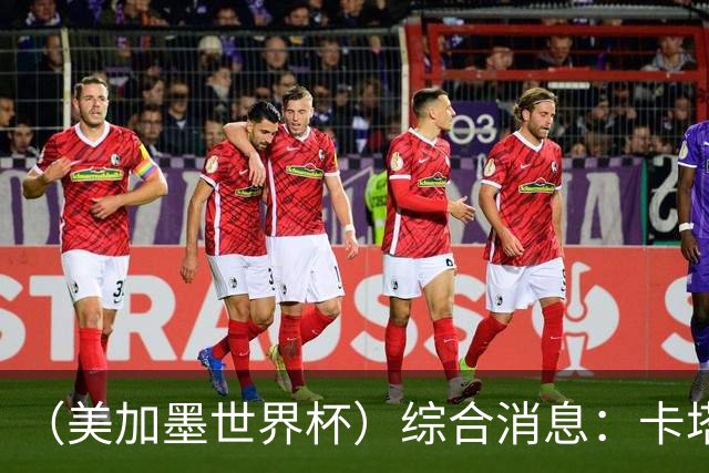 （美加墨世界杯）综合消息：卡塔尔赢队史首分 巴西摩洛哥战平