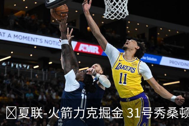 🏀夏联-火箭力克掘金 31号秀桑顿27分3断 霍普金斯24分3断2帽