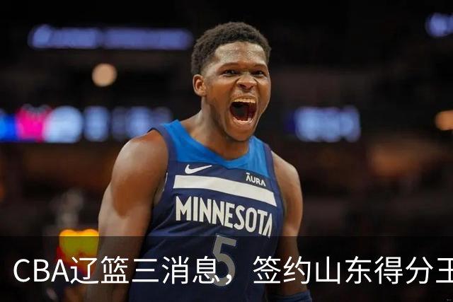 CBA辽篮三消息，签约山东得分王，千万合同锁定付豪，还在追布朗